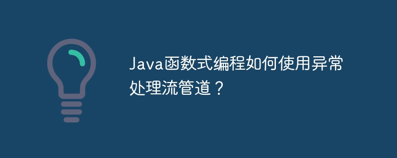 Java函数式编程如何使用异常处理流管道？