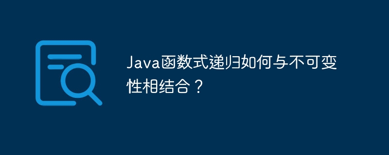 java函数式递归如何与不可变性相结合？