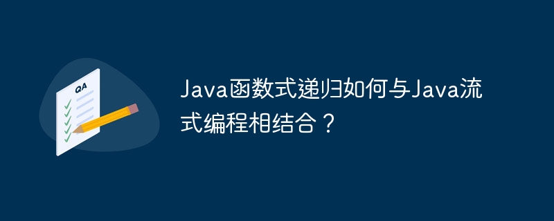 Java函数式递归如何与Java流式编程相结合？