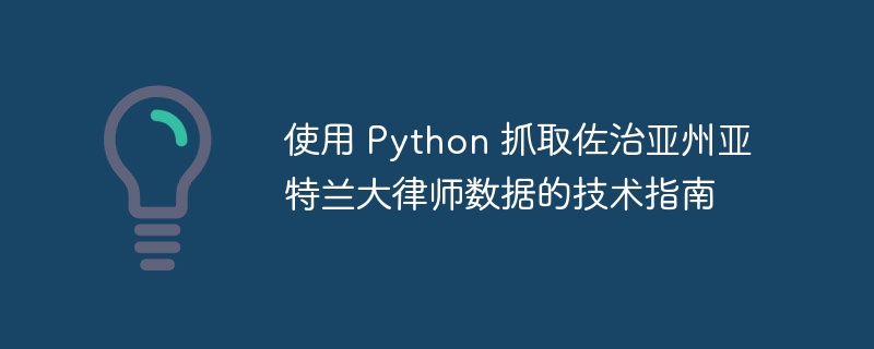 使用 python 抓取佐治亚州亚特兰大律师数据的技术指南