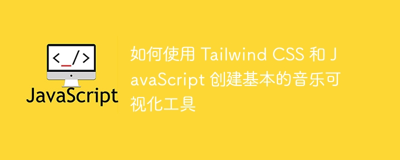 如何使用 tailwind css 和 javascript 创建基本的音乐可视化工具