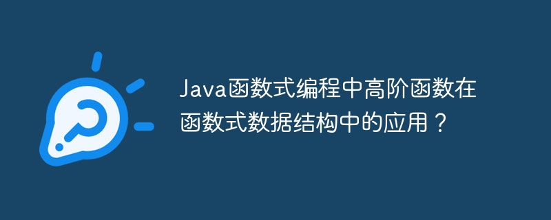 Java函数式编程中高阶函数在函数式数据结构中的应用？