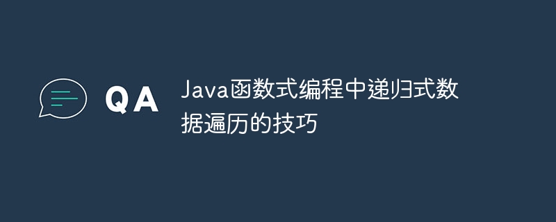 Java函数式编程中递归式数据遍历的技巧