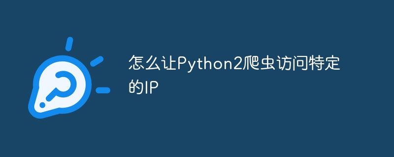 怎么让Python2爬虫访问特定的IP