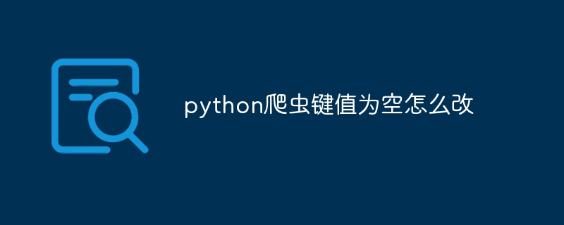 python爬虫键值为空怎么改