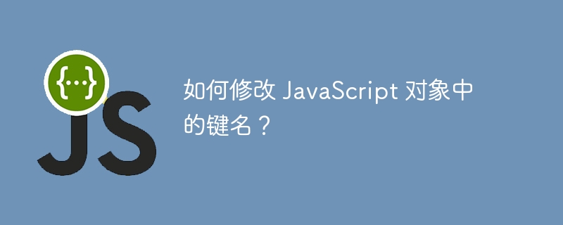 如何修改 javascript 对象中的键名？