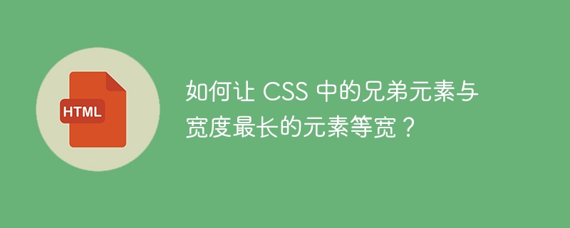 如何让 CSS 中的兄弟元素与宽度最长的元素等宽？ 
