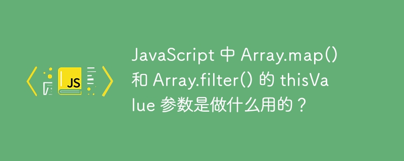 javascript 中 array.map() 和 array.filter() 的 thisvalue 参数是做什么用的？