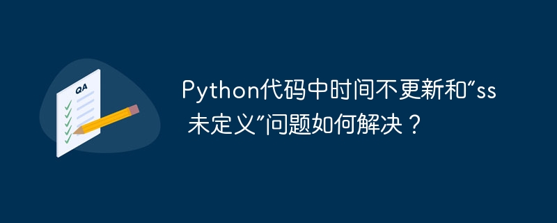 python代码中时间不更新和“ss 未定义”问题如何解决？