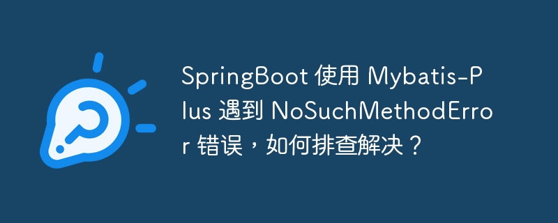 springboot 使用 mybatis-plus 遇到 nosuchmethoderror 错误，如何排查解决？