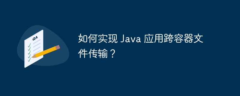 如何实现 java 应用跨容器文件传输？