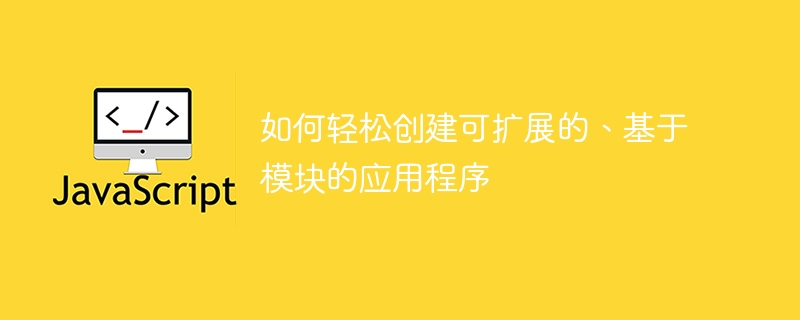 如何轻松创建可扩展的、基于模块的应用程序