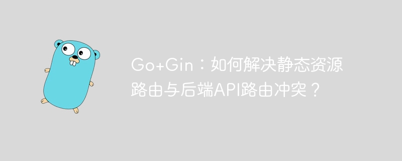 go+gin：如何解决静态资源路由与后端api路由冲突？