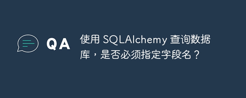 使用 sqlalchemy 查询数据库，是否必须指定字段名？