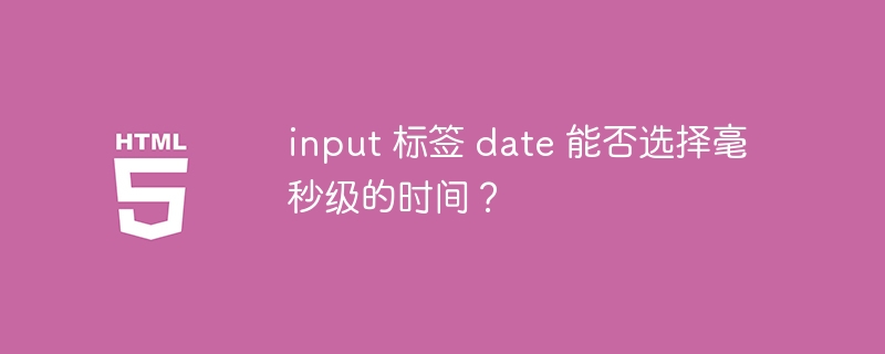 input 标签 date 能否选择毫秒级的时间？
