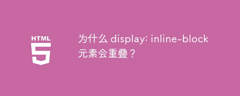 为什么 display: inline-block 元素会重叠？
