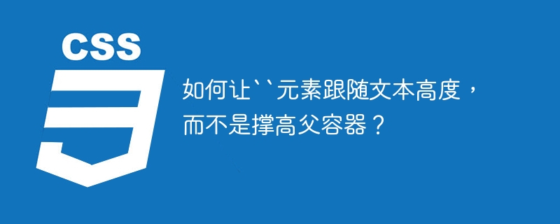 如何让``元素跟随文本高度，而不是撑高父容器？