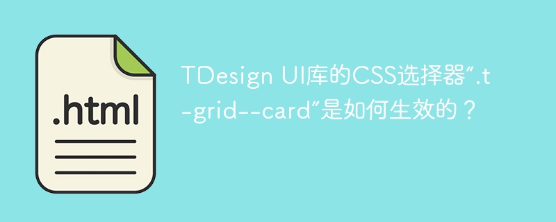 TDesign UI库的CSS选择器“.t-grid--card”是如何生效的？ 
