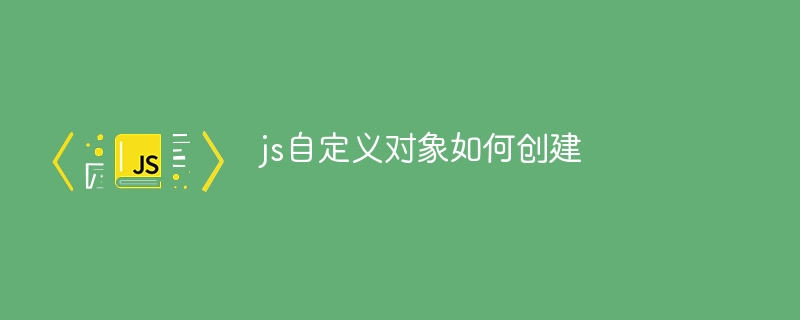 js自定义对象如何创建