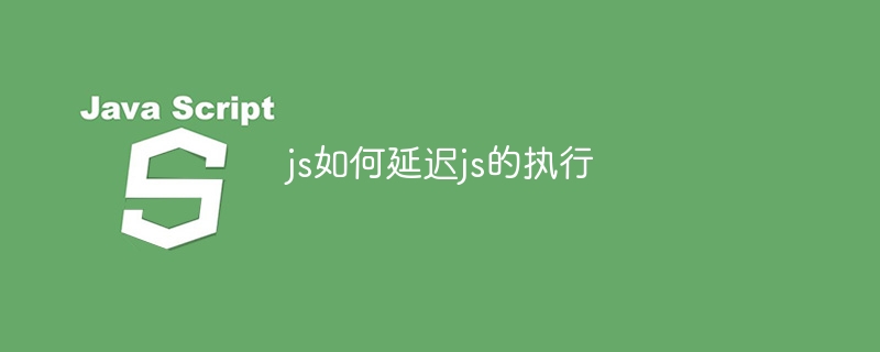 js如何延迟js的执行