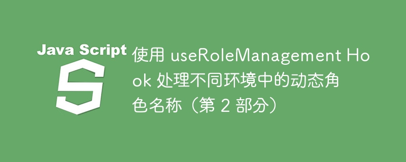 使用 userolemanagement hook 处理不同环境中的动态角色名称（第 2 部分）