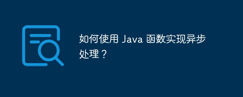 如何使用 Java 函数实现异步处理？