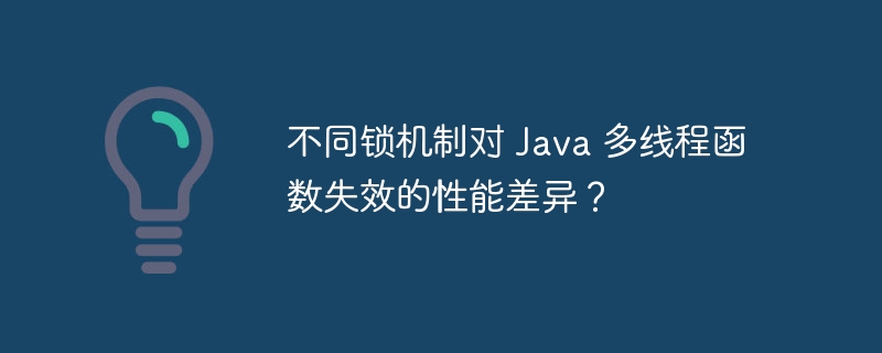 不同锁机制对 Java 多线程函数失效的性能差异？