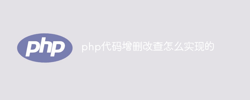 php代码增删改查怎么实现的