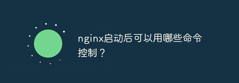 nginx启动后可以用哪些命令控制？