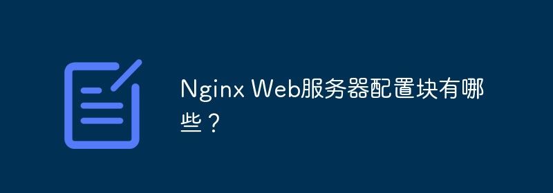 Nginx Web服务器配置块有哪些？