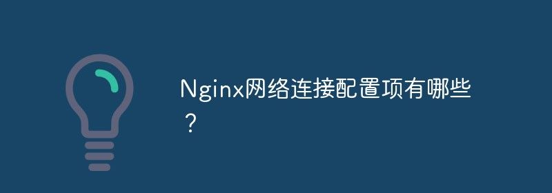 Nginx网络连接配置项有哪些？