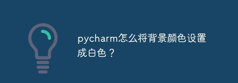 pycharm怎么将背景颜色设置成白色？