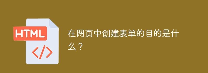 在网页中创建表单的目的是什么？