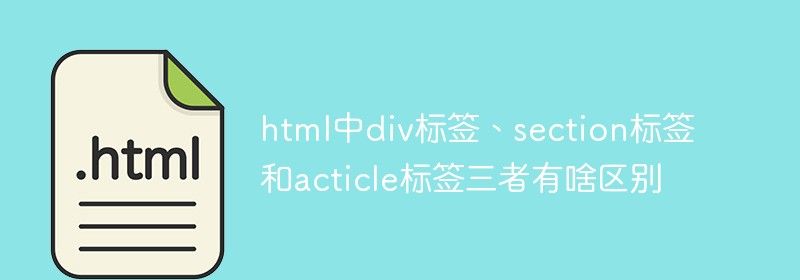 html中div标签、section标签和acticle标签三者有啥区别