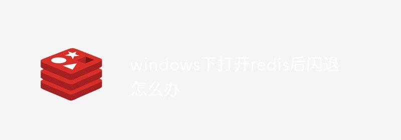 windows下打开redis后闪退怎么办