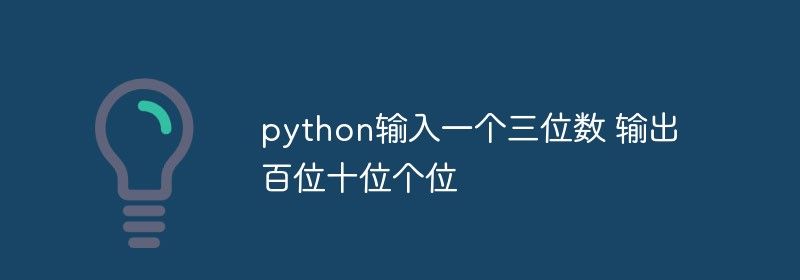 python怎么输入一个三位数，输出百位、十位和个位