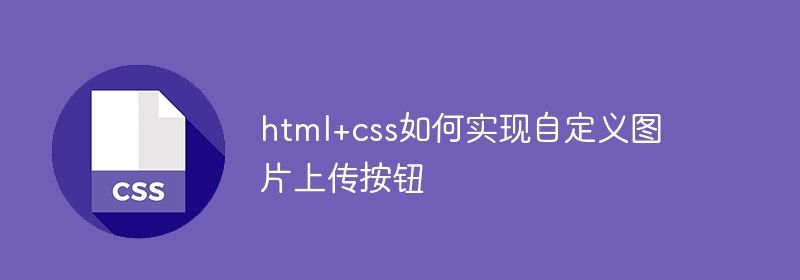 html+css如何实现自定义图片上传按钮