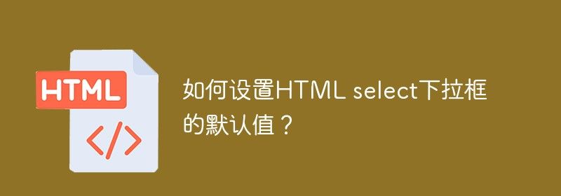 如何设置HTML select下拉框的默认值？