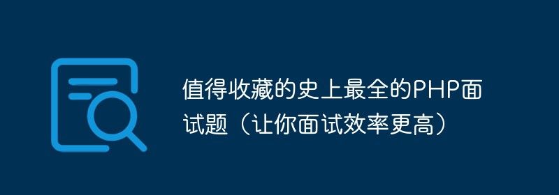 值得收藏的史上最全的PHP面试题（让你面试效率更高）