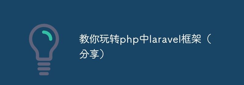 教你玩转php中laravel框架（分享）