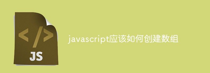 javascript应该如何创建数组