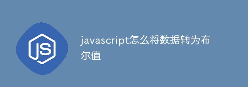 javascript怎么将数据转为布尔值