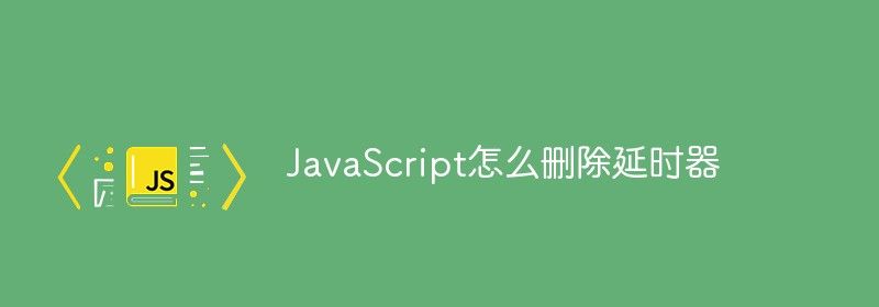 JavaScript怎么删除延时器