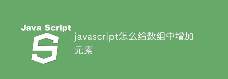 javascript怎么给数组中增加元素