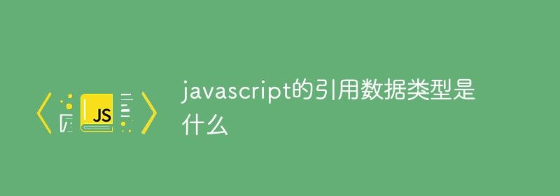 javascript的引用数据类型是什么