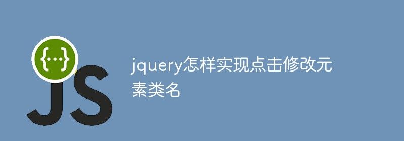 jquery怎样实现点击修改元素类名