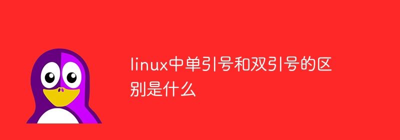 linux中单引号和双引号的区别是什么