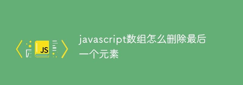 javascript数组怎么删除最后一个元素