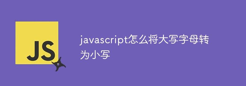 javascript怎么将大写字母转为小写