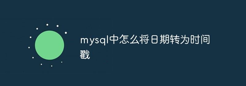 mysql中怎么将日期转为时间戳